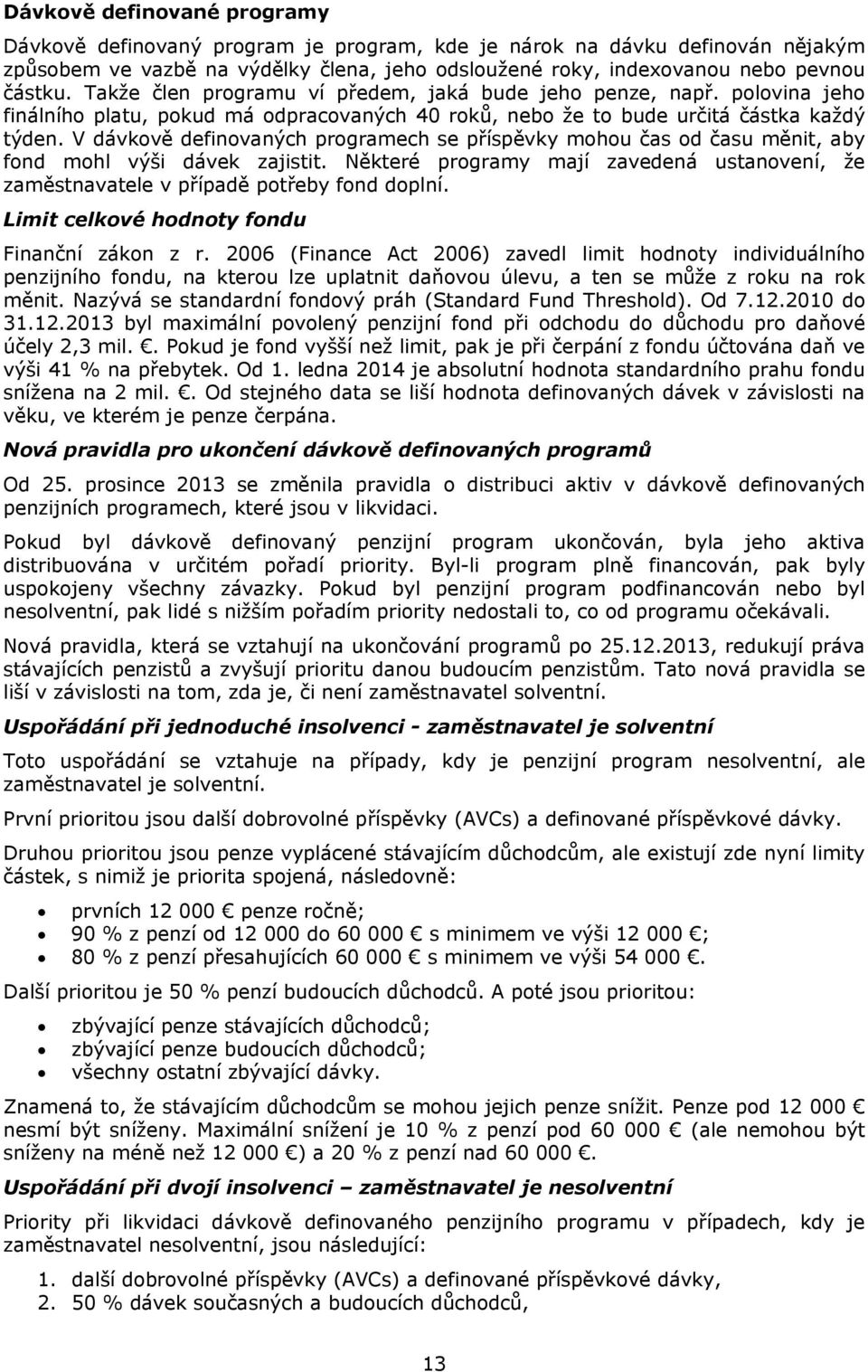 V dávkově definovaných programech se příspěvky mohou čas od času měnit, aby fond mohl výši dávek zajistit. Některé programy mají zavedená ustanovení, že zaměstnavatele v případě potřeby fond doplní.