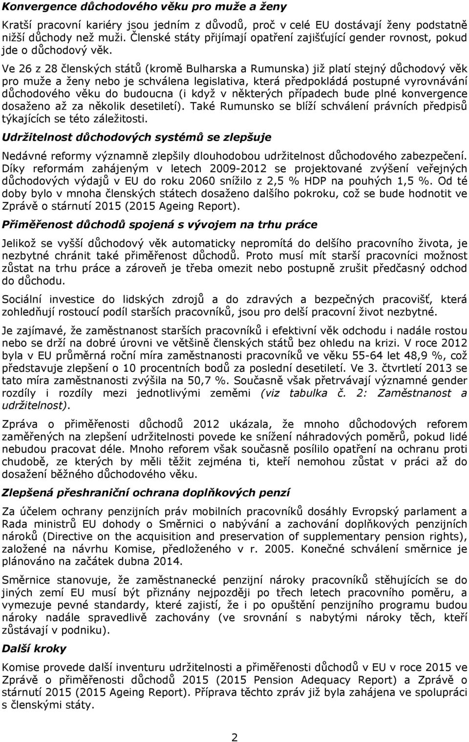 Ve 26 z 28 členských států (kromě Bulharska a Rumunska) již platí stejný důchodový věk pro muže a ženy nebo je schválena legislativa, která předpokládá postupné vyrovnávání důchodového věku do