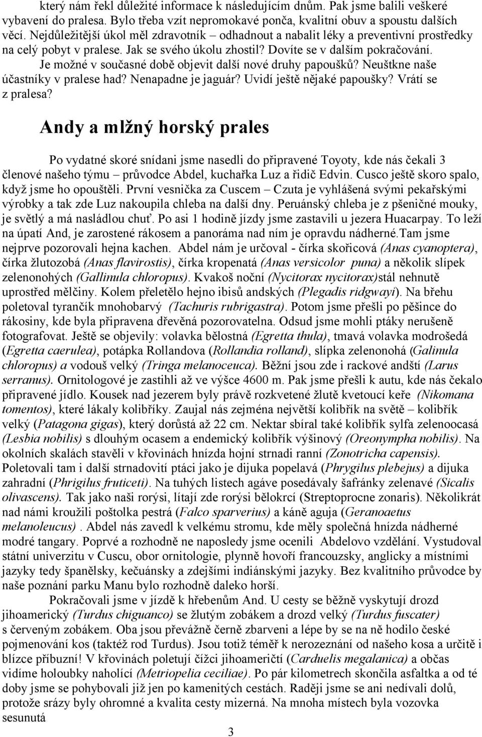 Je možné v současné době objevit další nové druhy papoušků? Neuštkne naše účastníky v pralese had? Nenapadne je jaguár? Uvidí ještě nějaké papoušky? Vrátí se z pralesa?