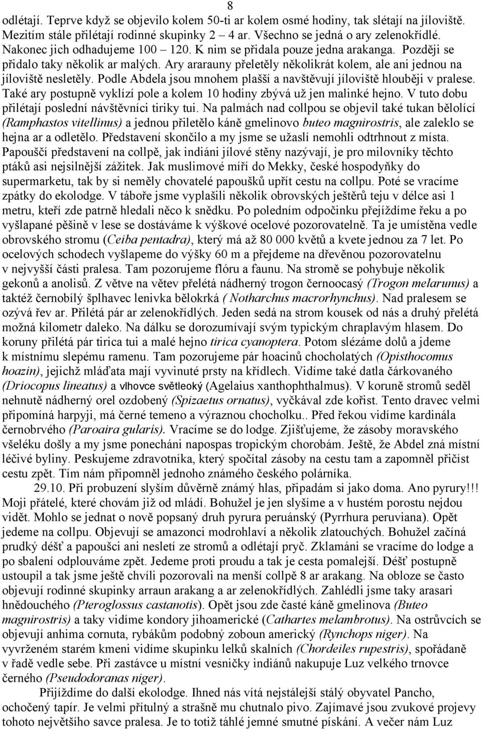 Podle Abdela jsou mnohem plašší a navštěvují jíloviště hlouběji v pralese. Také ary postupně vyklízí pole a kolem 10 hodiny zbývá už jen malinké hejno.