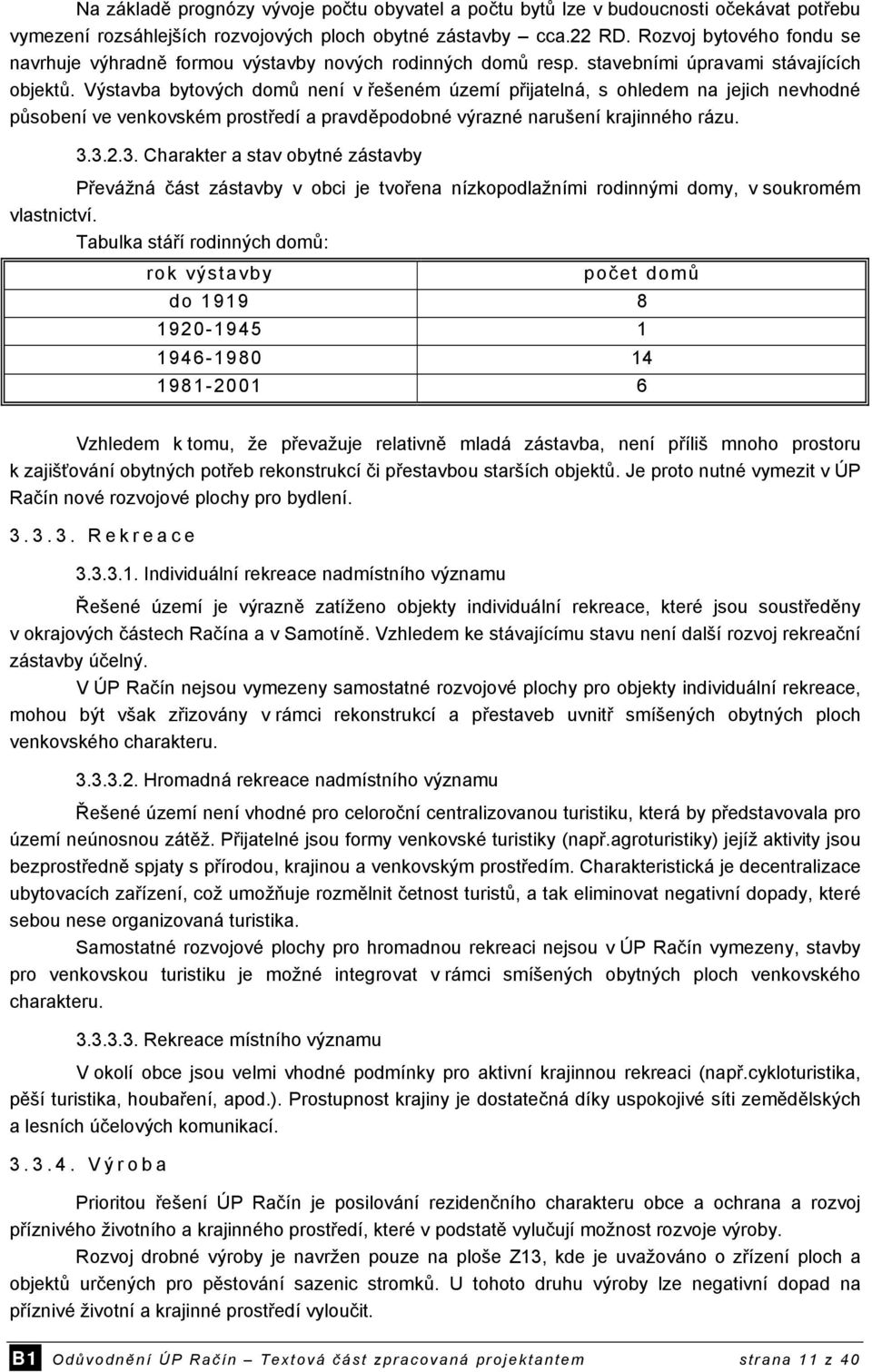 Výstavba bytových domů není v řešeném území přijatelná, s ohledem na jejich nevhodné působení ve venkovském prostředí a pravděpodobné výrazné narušení krajinného rázu. 3.