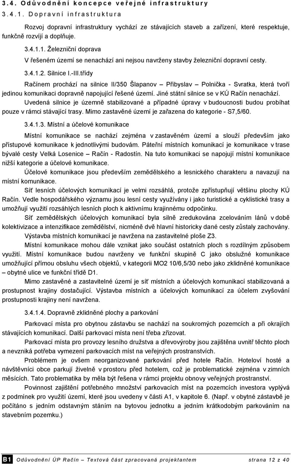 třídy Račínem prochází na silnice II/350 Šlapanov Přibyslav Polnička - Svratka, která tvoří jedinou komunikaci dopravně napojující řešené území. Jiné státní silnice se v KÚ Račín nenachází.