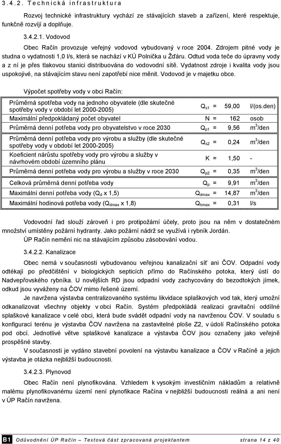 Odtud voda teče do úpravny vody a z ní je přes tlakovou stanici distribuována do vodovodní sítě. Vydatnost zdroje i kvalita vody jsou uspokojivé, na stávajícím stavu není zapotřebí nice měnit.