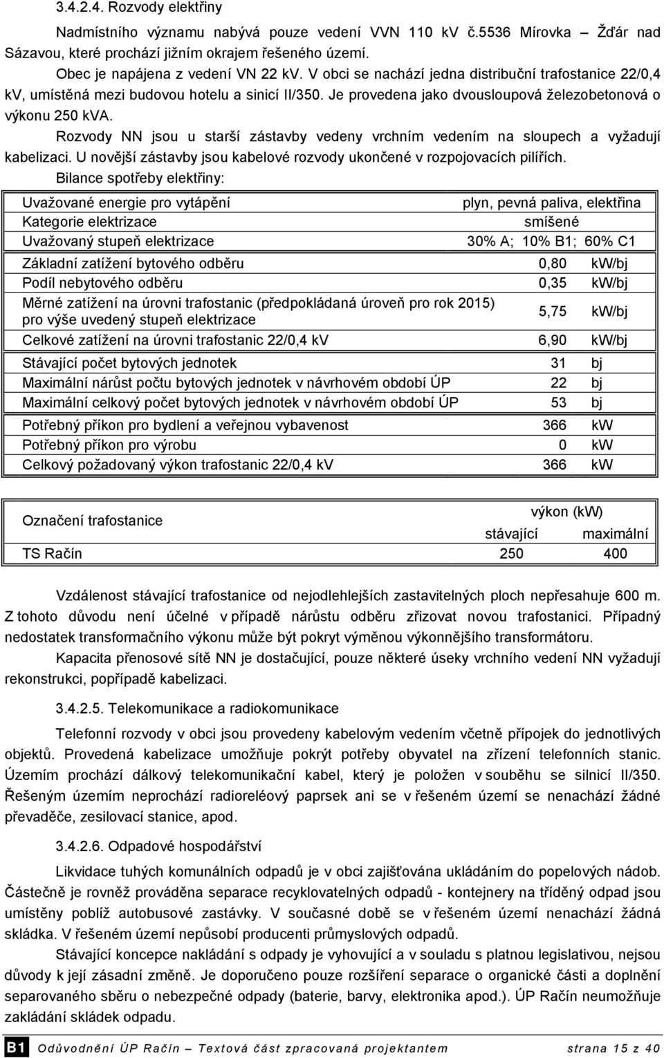 Rozvody NN jsou u starší zástavby vedeny vrchním vedením na sloupech a vyžadují kabelizaci. U novější zástavby jsou kabelové rozvody ukončené v rozpojovacích pilířích.