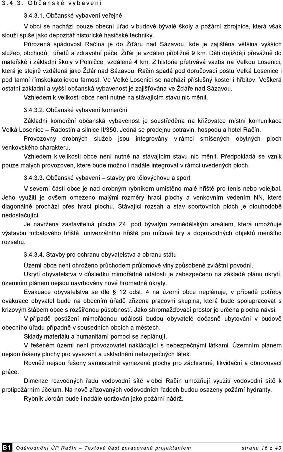 Přirozená spádovost Račína je do Žďáru nad Sázavou, kde je zajištěna většina vyšších služeb, obchodů, úřadů a zdravotní péče. Žďár je vzdálen přibližně 9 km.