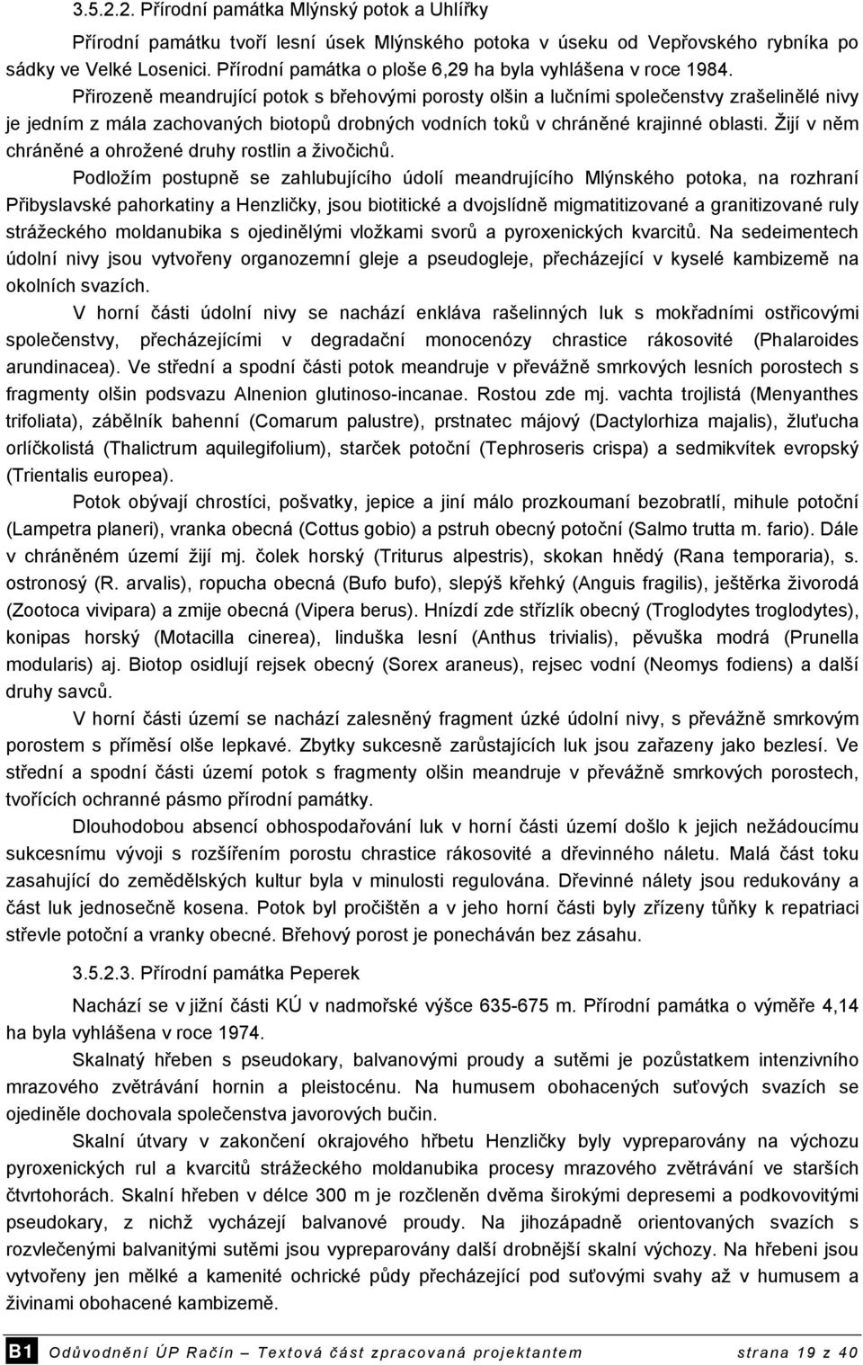 Přirozeně meandrující potok s břehovými porosty olšin a lučními společenstvy zrašelinělé nivy je jedním z mála zachovaných biotopů drobných vodních toků v chráněné krajinné oblasti.