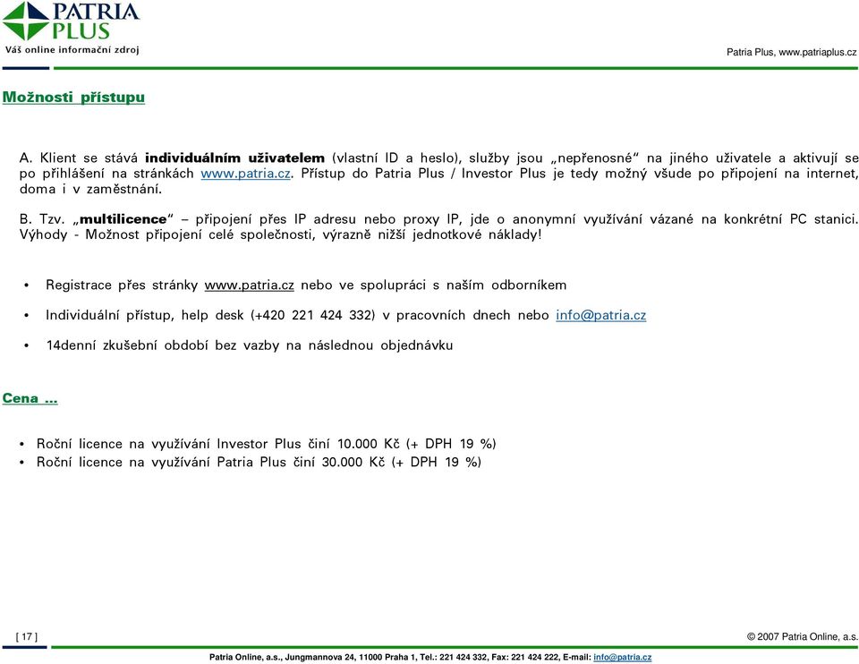 multilicence připojení přes IP adresu nebo proxy IP, jde o anonymní využívání vázané na konkrétní PC stanici. Výhody - Možnost připojení celé společnosti, výrazně nižší jednotkové náklady!