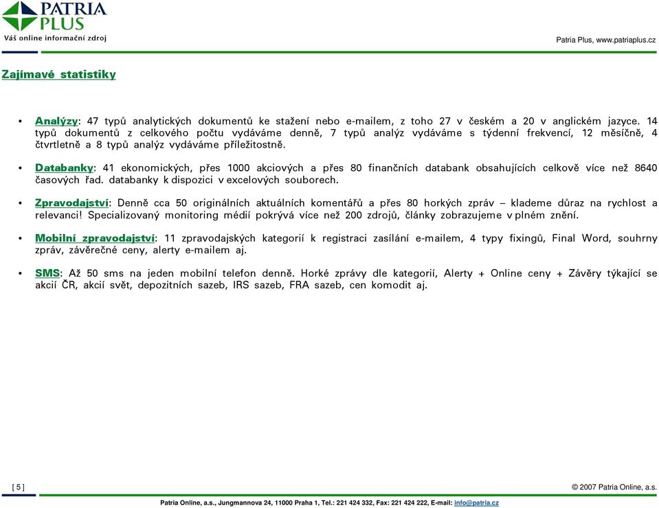 Databanky: 41 ekonomických, přes 1000 akciových a přes 80 finančních databank obsahujících celkově více než 8640 časových řad. databanky k dispozici v excelových souborech.