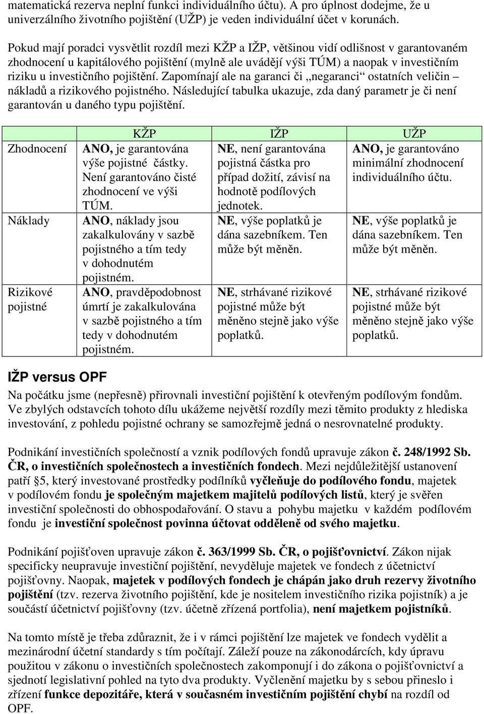 investičního pojištění. Zapomínají ale na garanci či negaranci ostatních veličin nákladů a rizikového pojistného.