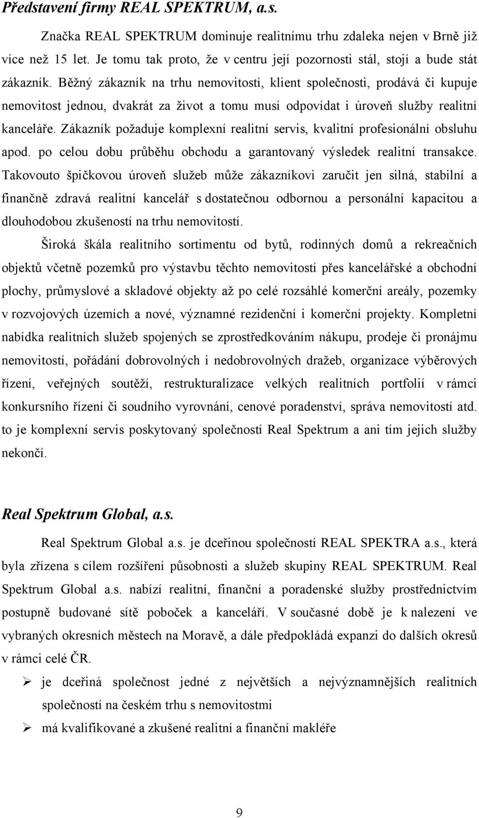 Běžný zákazník na trhu nemovitostí, klient společnosti, prodává či kupuje nemovitost jednou, dvakrát za život a tomu musí odpovídat i úroveň služby realitní kanceláře.