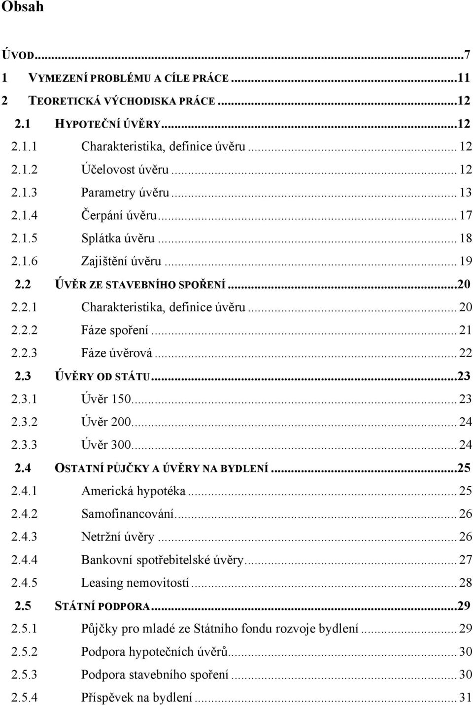 .. 22 2.3 ÚVĚRY OD STÁTU...23 U 2.3.1 Úvěr 150... 23 2.3.2 Úvěr 200... 24 2.3.3 Úvěr 300... 24 2.4 OSTATNÍ PŮJČKY A ÚVĚRY NA BYDLENÍ...25 2.4.1 Americká hypotéka... 25 2.4.2 Samofinancování... 26 2.4.3 Netržní úvěry.
