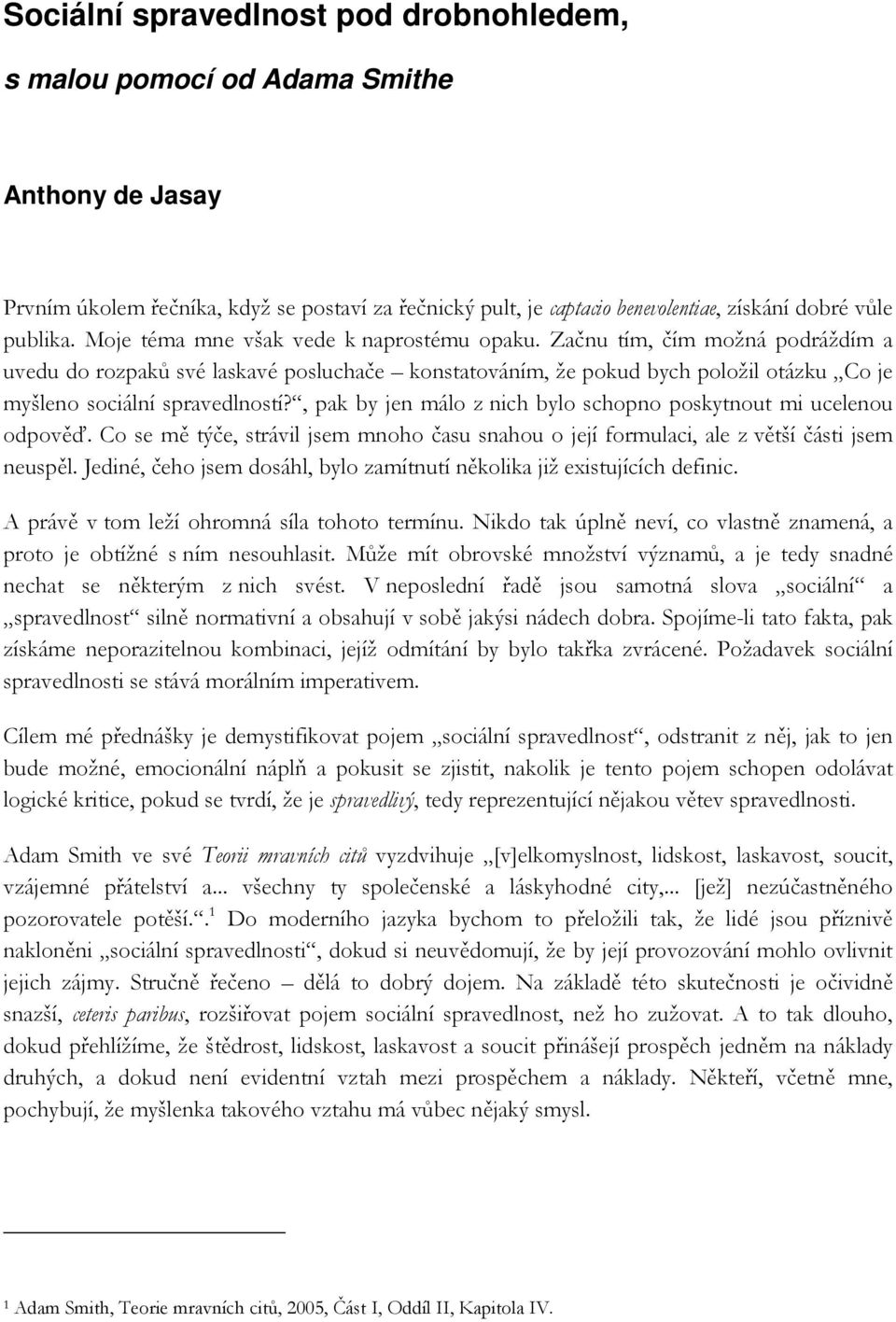 , pak by jen málo z nich bylo schopno poskytnout mi ucelenou odpověď. Co se mě týče, strávil jsem mnoho času snahou o její formulaci, ale z větší části jsem neuspěl.