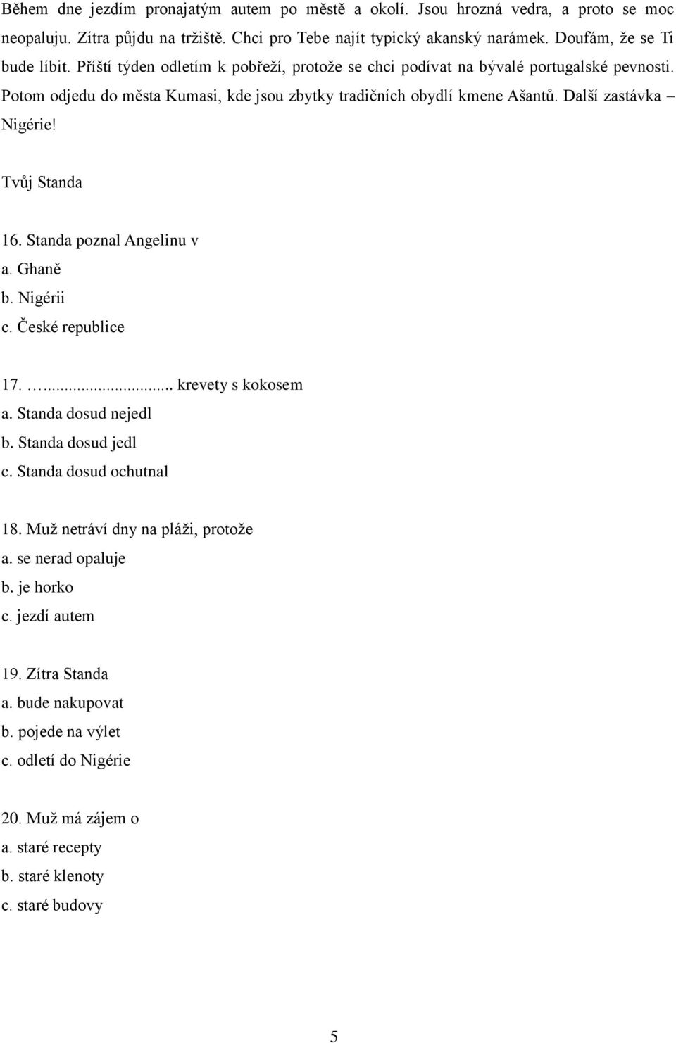 Tvůj Standa 16. Standa poznal Angelinu v a. Ghaně b. Nigérii c. České republice 17.... krevety s kokosem a. Standa dosud nejedl b. Standa dosud jedl c. Standa dosud ochutnal 18.