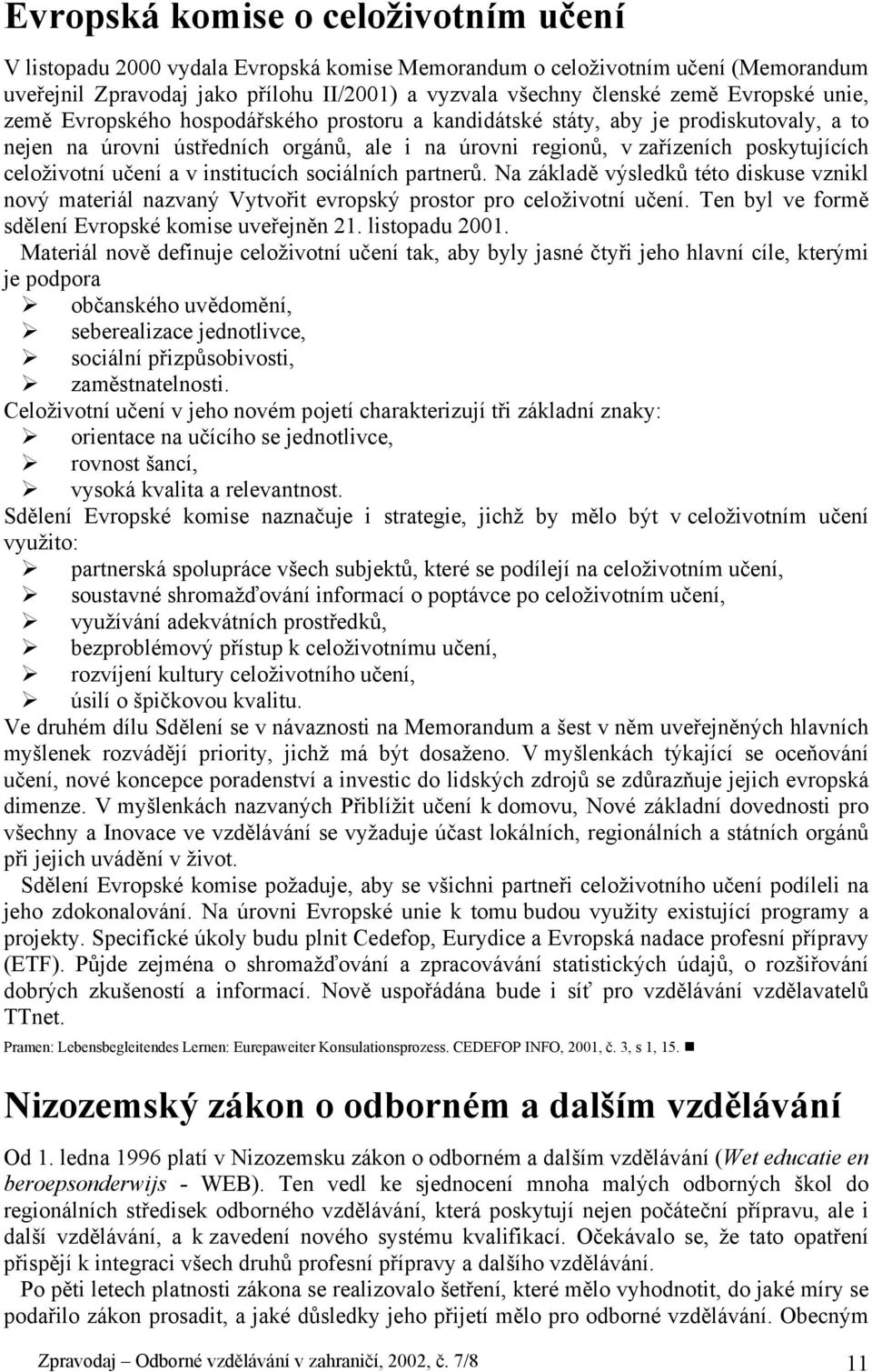 celoživotní učení a v institucích sociálních partnerů. Na základě výsledků této diskuse vznikl nový materiál nazvaný Vytvořit evropský prostor pro celoživotní učení.