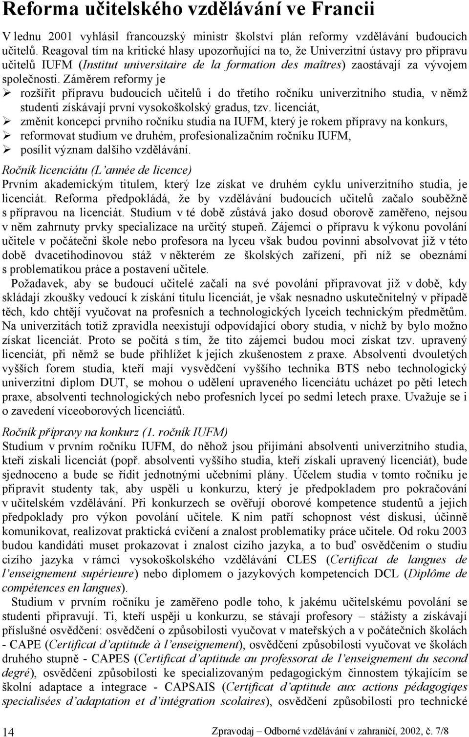 Záměrem reformy je rozšířit přípravu budoucích učitelů i do třetího ročníku univerzitního studia, v němž studenti získávají první vysokoškolský gradus, tzv.