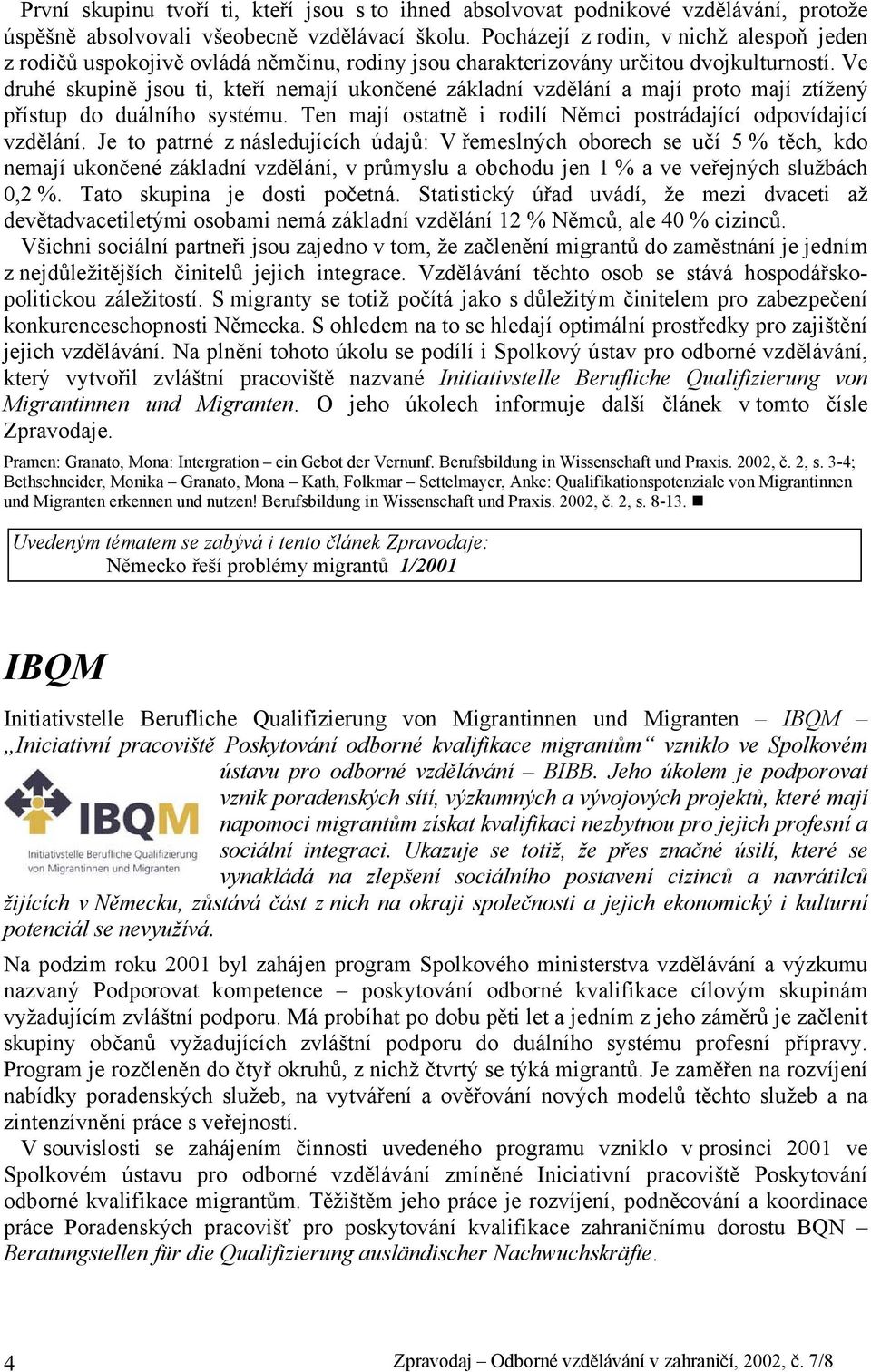 Ve druhé skupině jsou ti, kteří nemají ukončené základní vzdělání a mají proto mají ztížený přístup do duálního systému. Ten mají ostatně i rodilí Němci postrádající odpovídající vzdělání.