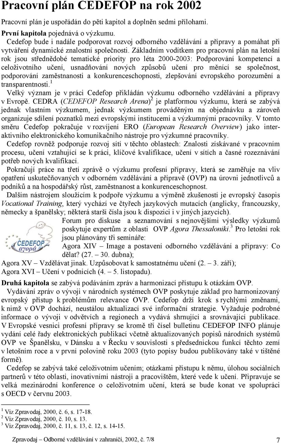 Základním vodítkem pro pracovní plán na letošní rok jsou střednědobé tematické priority pro léta 2000-2003: Podporování kompetencí a celoživotního učení, usnadňování nových způsobů učení pro měnící