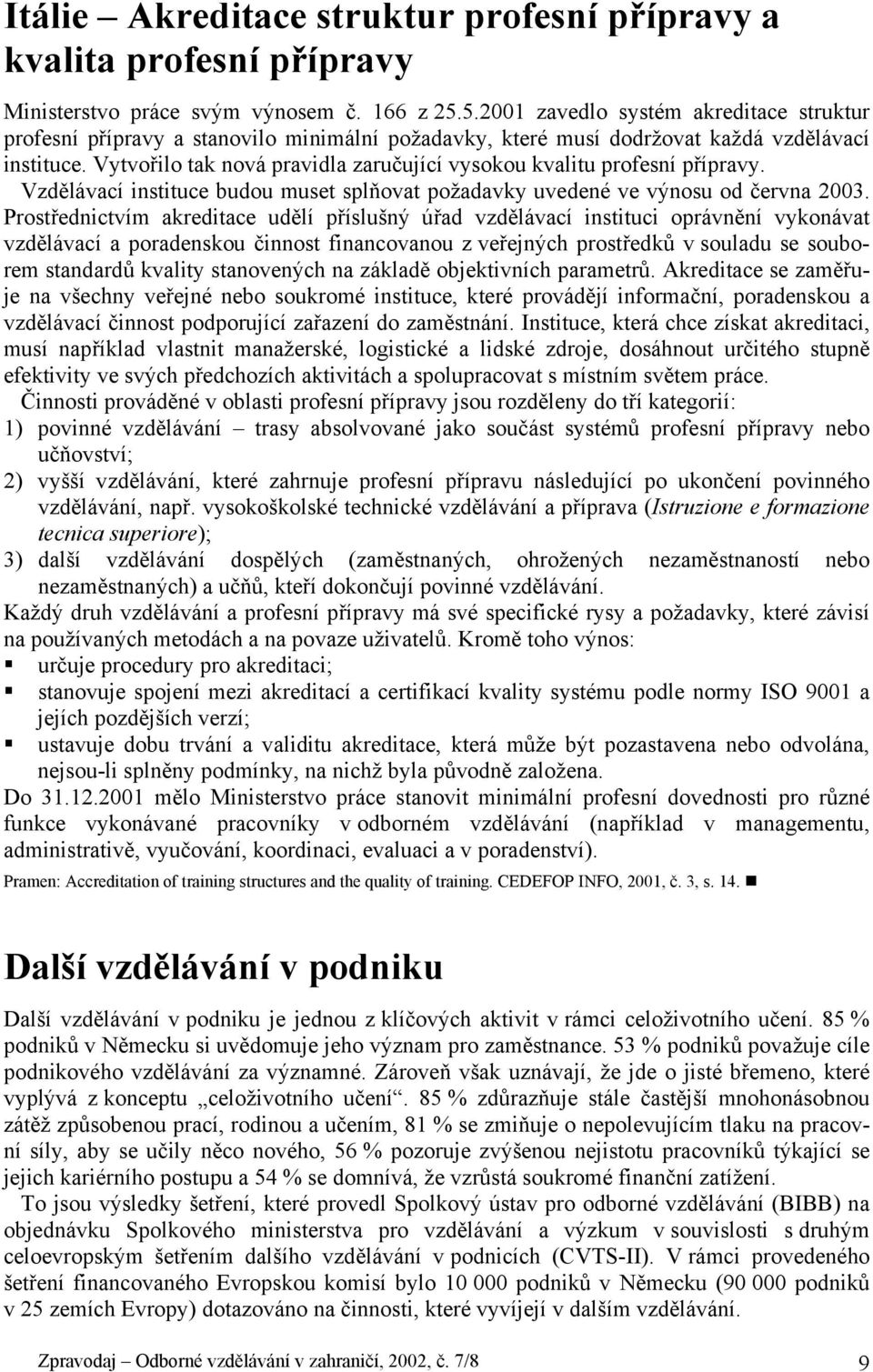 Vytvořilo tak nová pravidla zaručující vysokou kvalitu profesní přípravy. Vzdělávací instituce budou muset splňovat požadavky uvedené ve výnosu od června 2003.