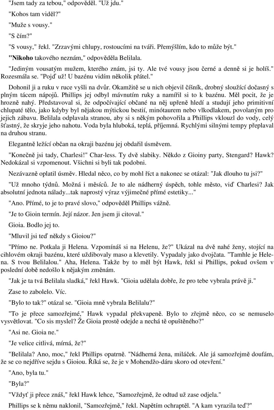 " Dohonil ji a ruku v ruce vyšli na dvůr. Okamžitě se u nich objevil číšník, drobný sloužící dočasný s plným tácem nápojů. Phillips jej odbyl mávnutím ruky a namířil si to k bazénu.