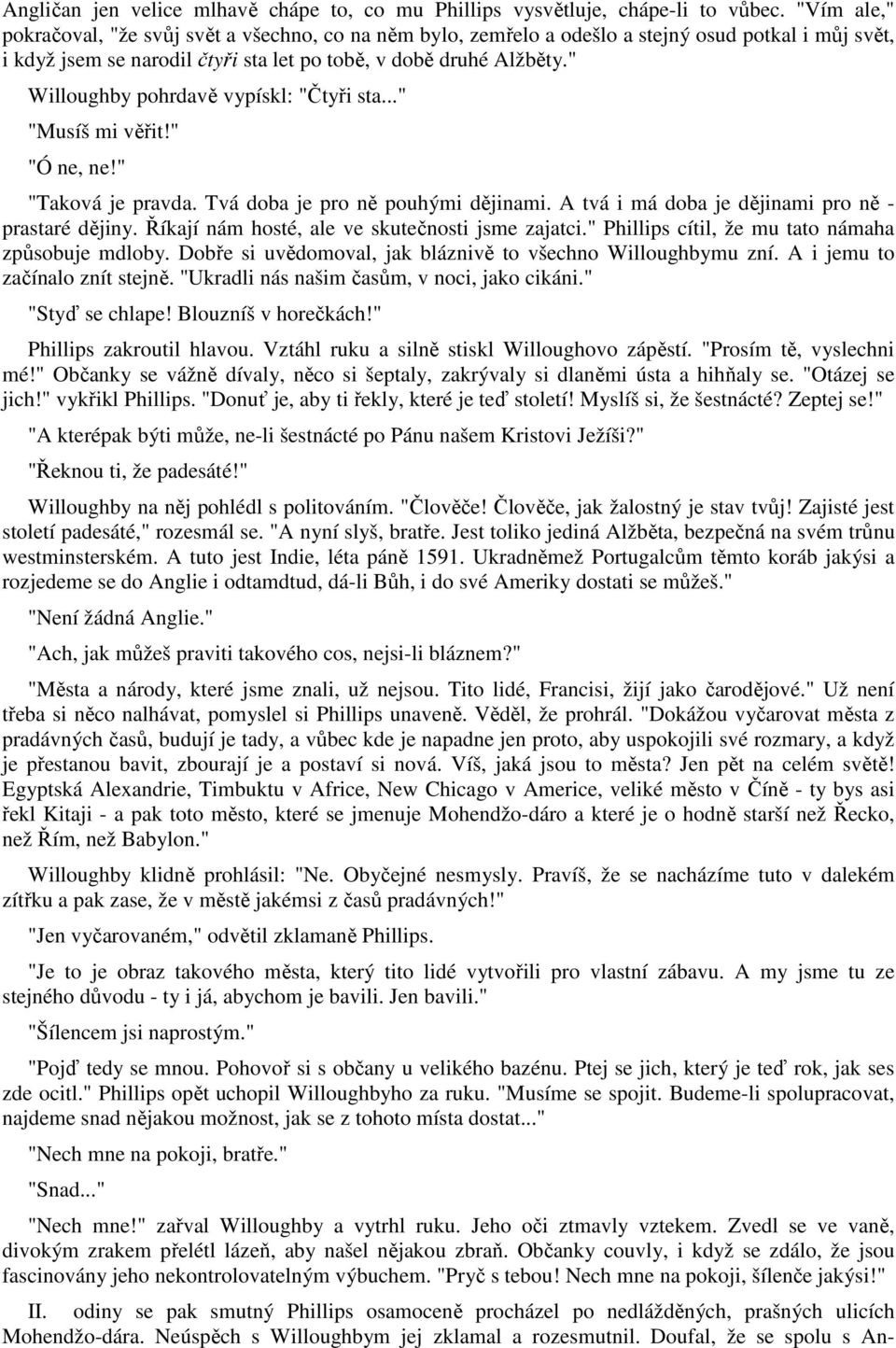 " Willoughby pohrdavě vypískl: "Čtyři sta..." "Musíš mi věřit!" "Ó ne, ne!" "Taková je pravda. Tvá doba je pro ně pouhými dějinami. A tvá i má doba je dějinami pro ně - prastaré dějiny.