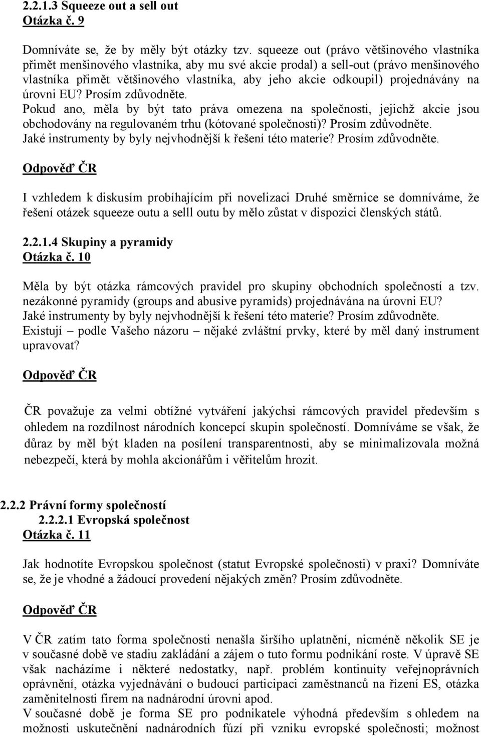 projednávány na úrovni EU? Prosím zdůvodněte. Pokud ano, měla by být tato práva omezena na společnosti, jejichž akcie jsou obchodovány na regulovaném trhu (kótované společnosti)? Prosím zdůvodněte. Jaké instrumenty by byly nejvhodnější k řešení této materie?