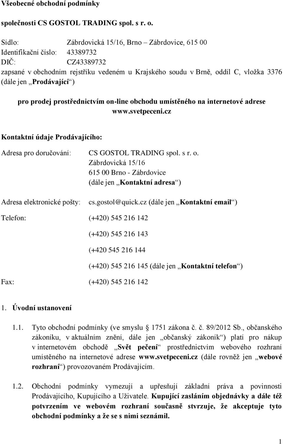 Sídlo: Zábrdovická 15/16, Brno Zábrdovice, 615 00 Identifikační číslo: 43389732 DIČ: CZ43389732 zapsané v obchodním rejstříku vedeném u Krajského soudu v Brně, oddíl C, vložka 3376 (dále jen