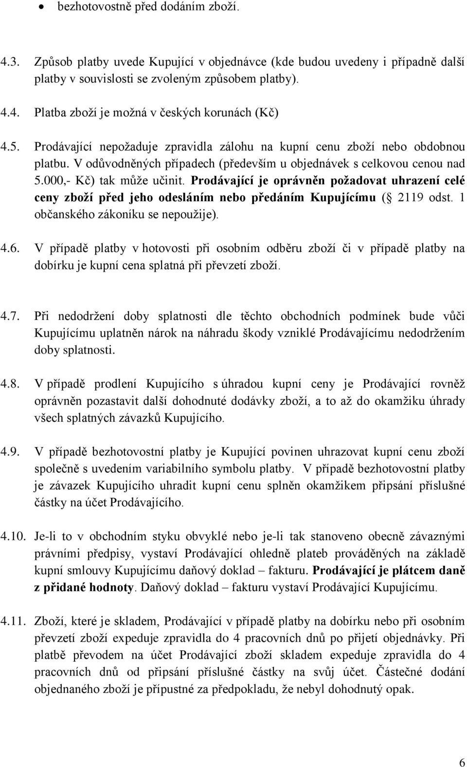 Prodávající je oprávněn požadovat uhrazení celé ceny zboží před jeho odesláním nebo předáním Kupujícímu ( 2119 odst. 1 občanského zákoníku se nepoužije). 4.6.