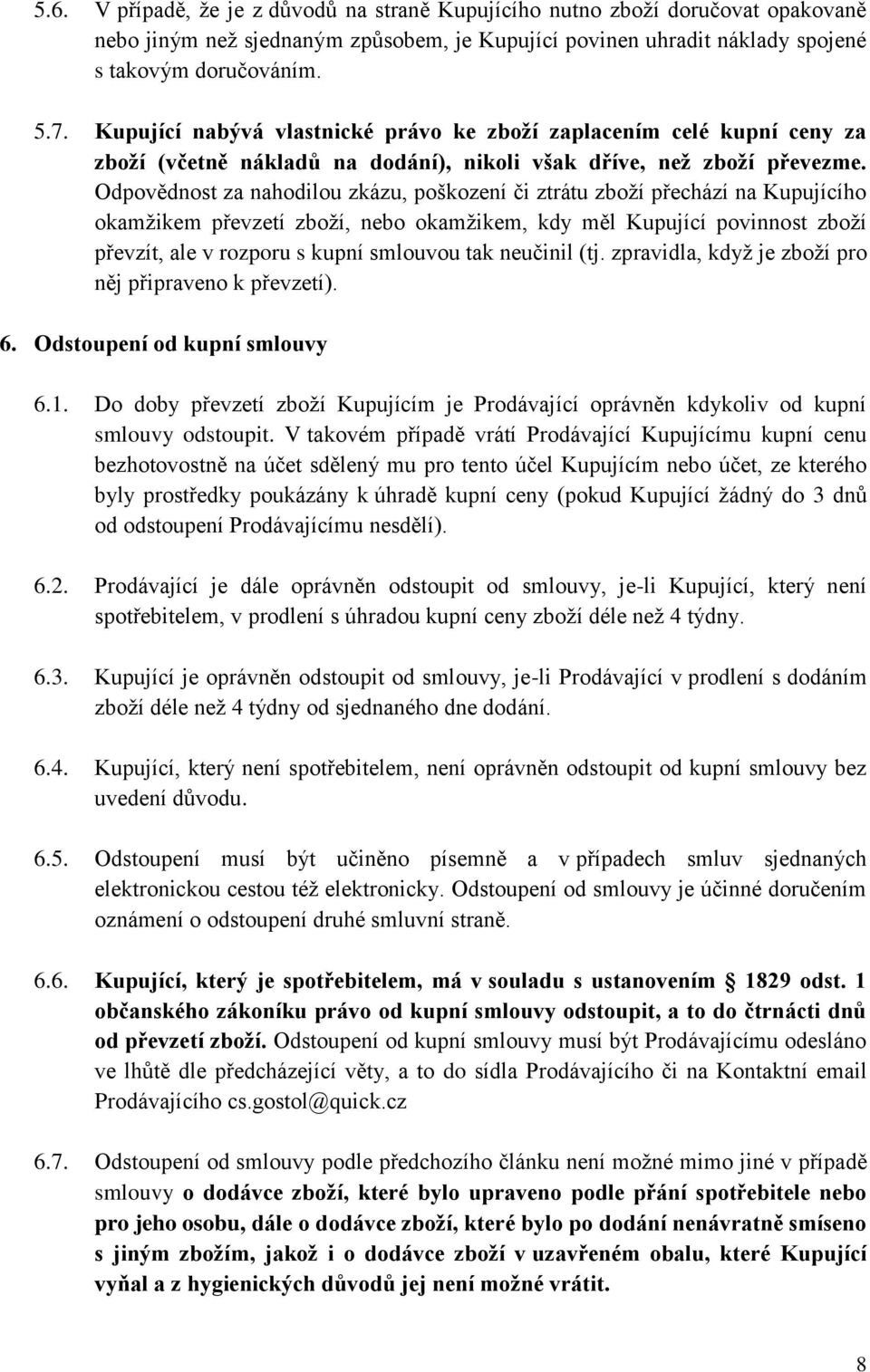 Odpovědnost za nahodilou zkázu, poškození či ztrátu zboží přechází na Kupujícího okamžikem převzetí zboží, nebo okamžikem, kdy měl Kupující povinnost zboží převzít, ale v rozporu s kupní smlouvou tak