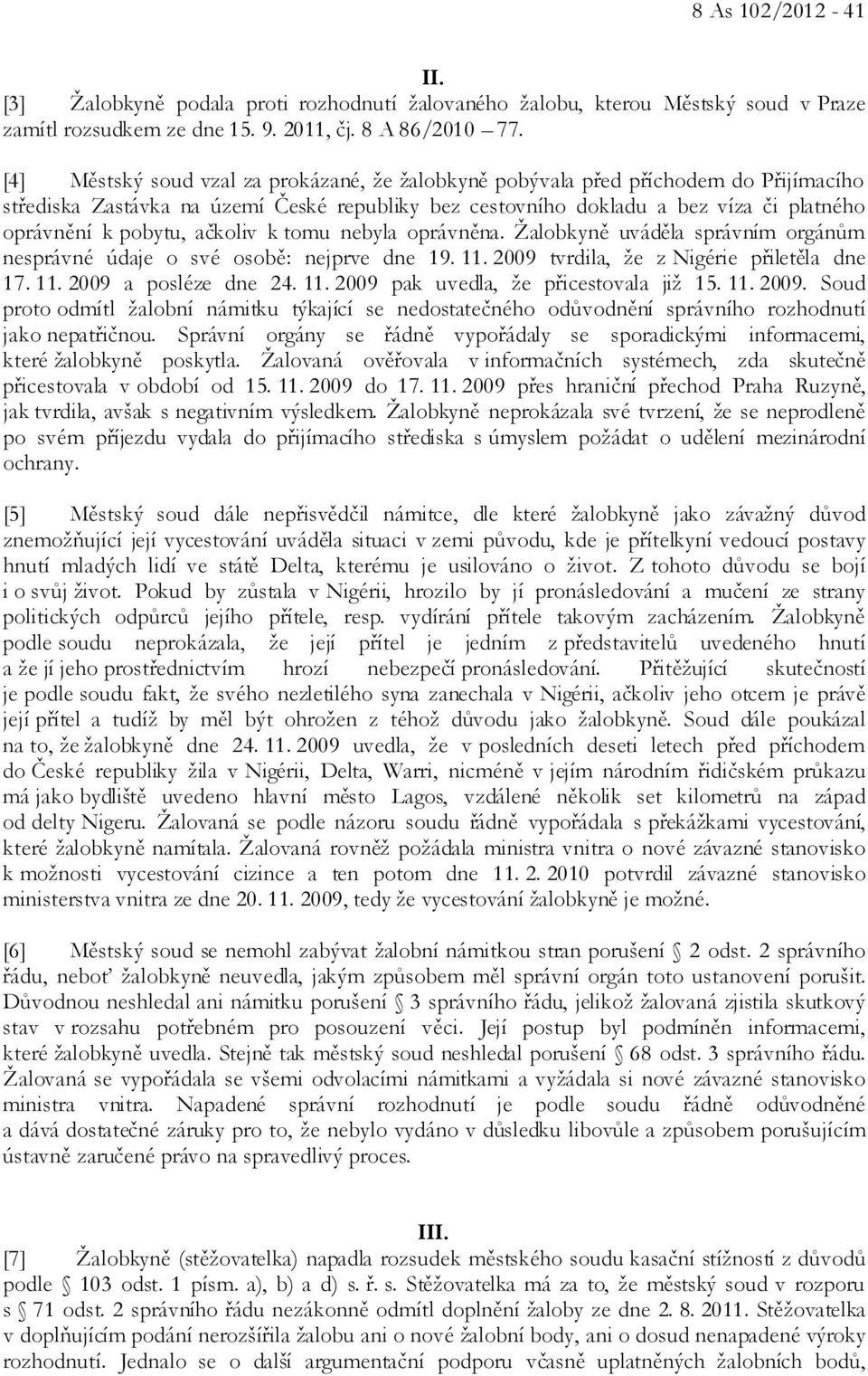 ačkoliv k tomu nebyla oprávněna. Žalobkyně uváděla správním orgánům nesprávné údaje o své osobě: nejprve dne 19. 11. 2009 tvrdila, že z Nigérie přiletěla dne 17. 11. 2009 a posléze dne 24. 11. 2009 pak uvedla, že přicestovala již 15.