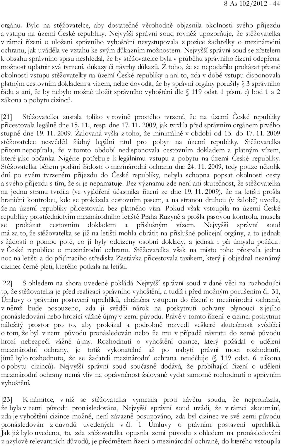 možnostem. Nejvyšší správní soud se zřetelem k obsahu správního spisu neshledal, že by stěžovatelce byla v průběhu správního řízení odepřena možnost uplatnit svá tvrzení, důkazy či návrhy důkazů.