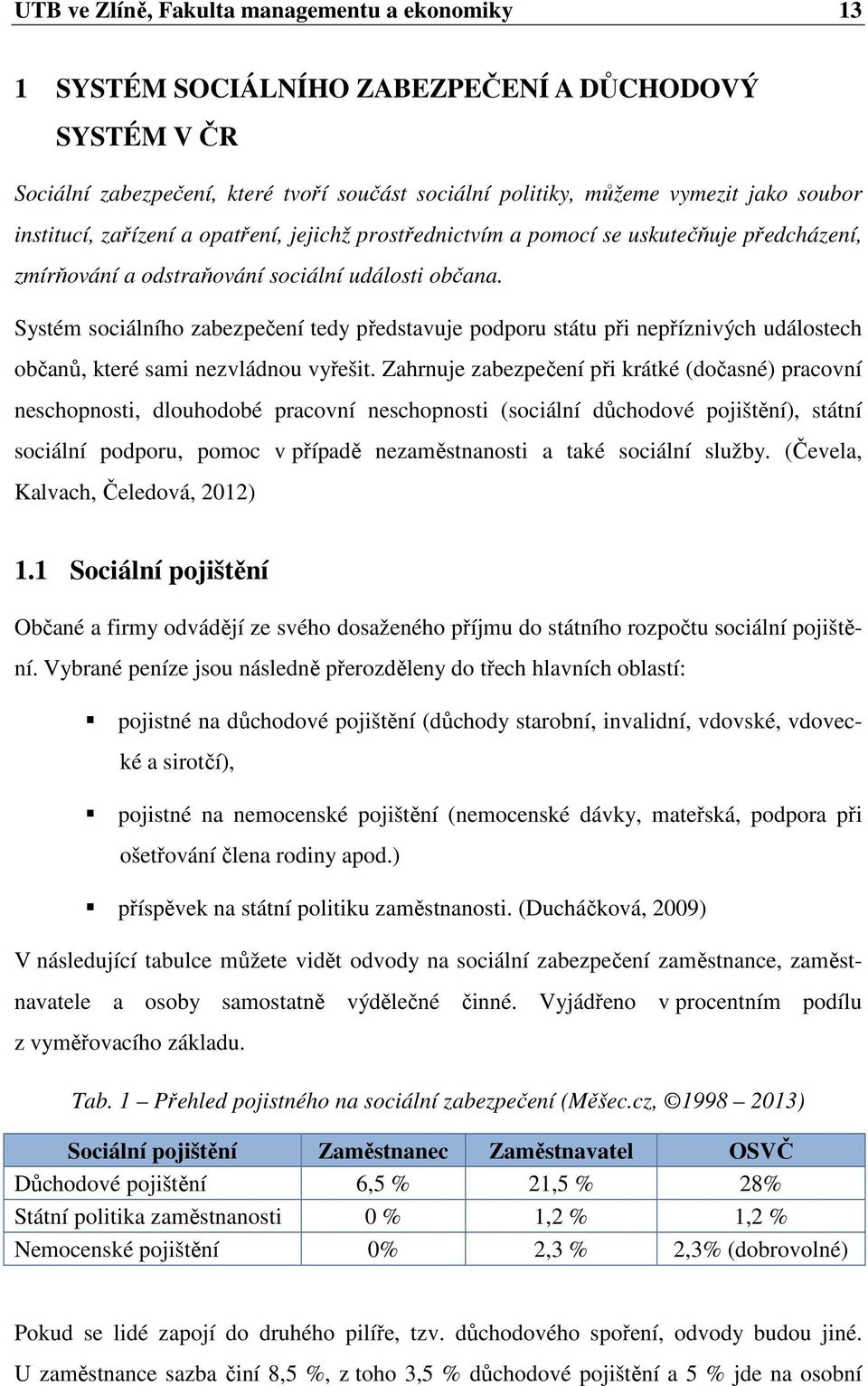 Systém sociálního zabezpečení tedy představuje podporu státu při nepříznivých událostech občanů, které sami nezvládnou vyřešit.