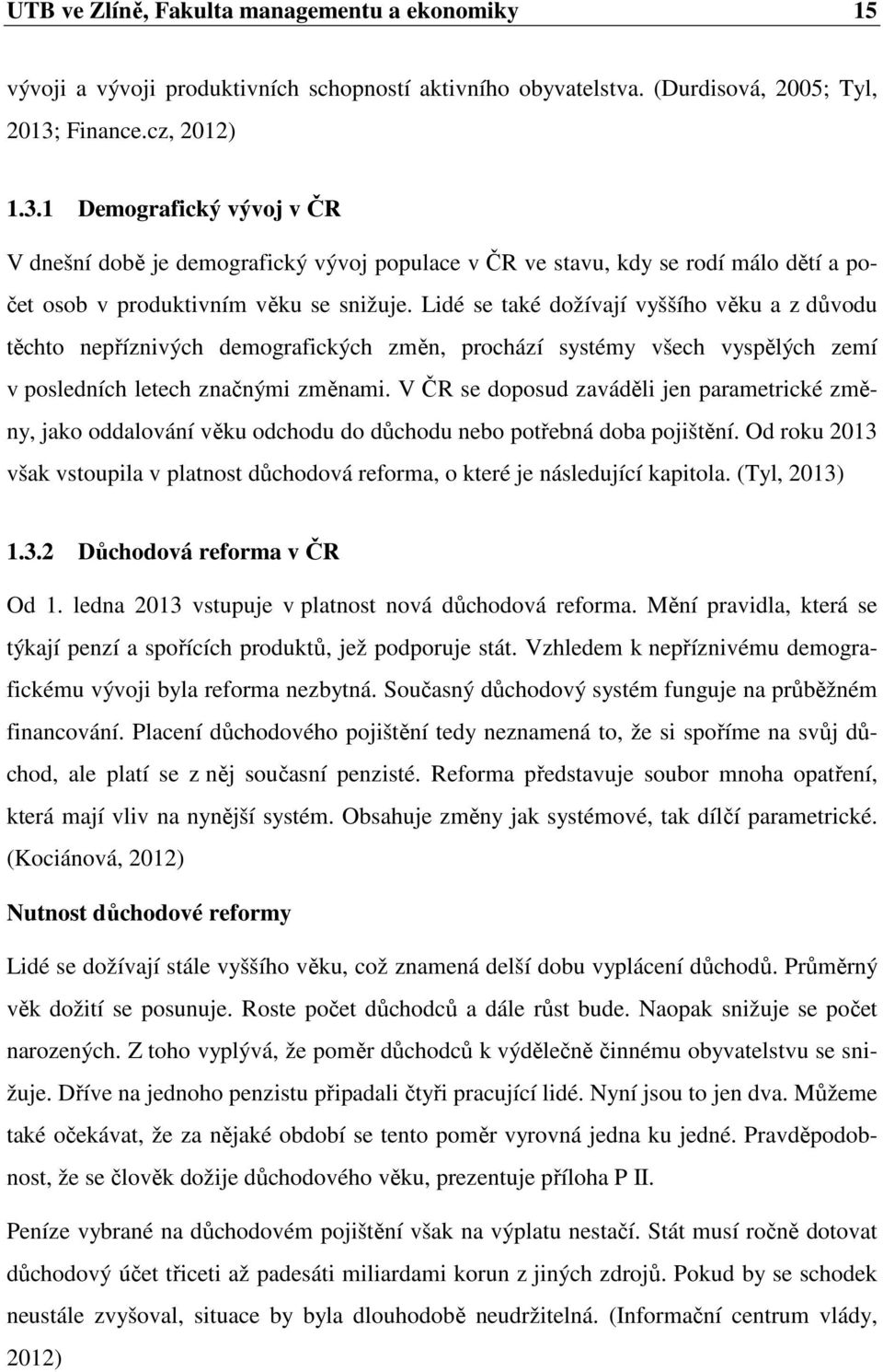 Lidé se také dožívají vyššího věku a z důvodu těchto nepříznivých demografických změn, prochází systémy všech vyspělých zemí v posledních letech značnými změnami.