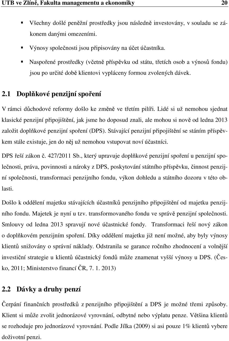 1 Doplňkové penzijní spoření V rámci důchodové reformy došlo ke změně ve třetím pilíři.