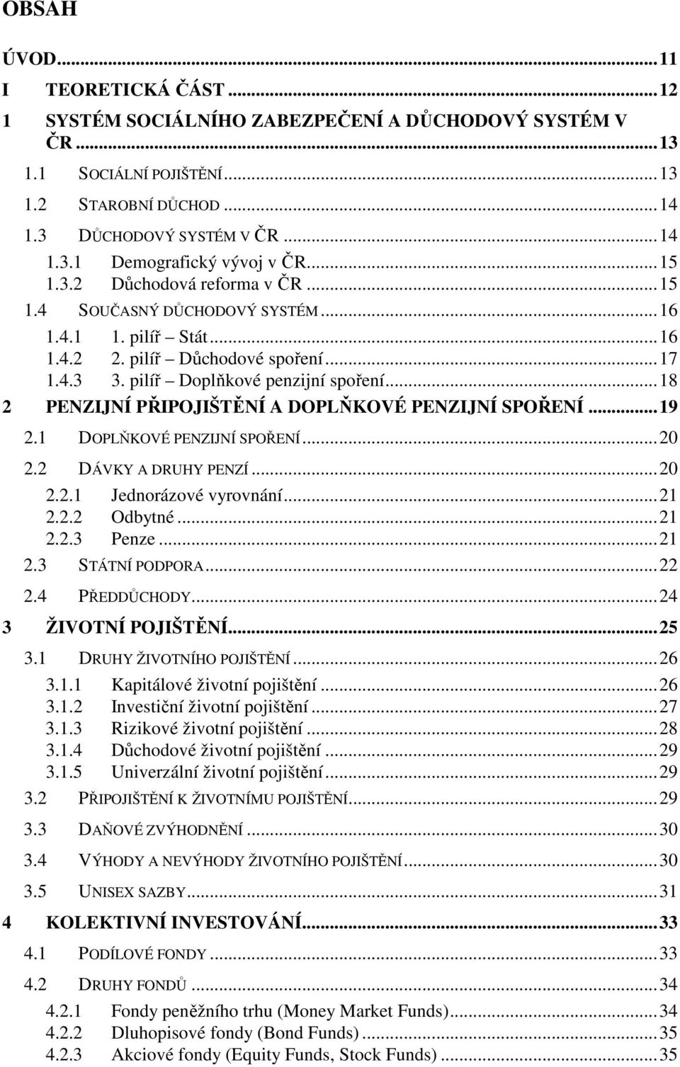 ..18 2 PENZIJNÍ PŘIPOJIŠTĚNÍ A DOPLŇKOVÉ PENZIJNÍ SPOŘENÍ...19 2.1 DOPLŇKOVÉ PENZIJNÍ SPOŘENÍ...20 2.2 DÁVKY A DRUHY PENZÍ...20 2.2.1 Jednorázové vyrovnání...21 2.2.2 Odbytné...21 2.2.3 Penze...21 2.3 STÁTNÍ PODPORA.