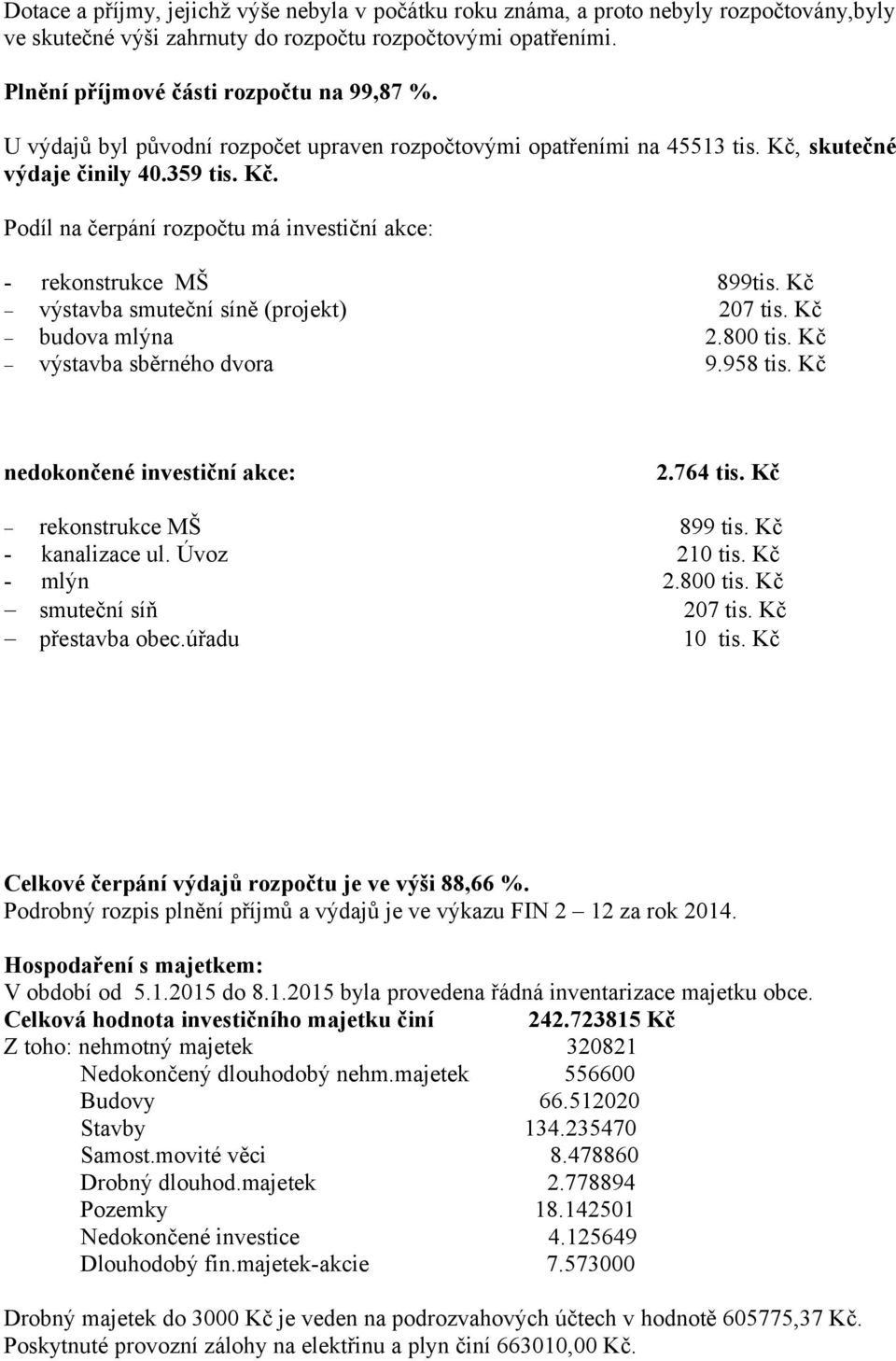 Kč výstavba smuteční síně (projekt) 207 tis. Kč budova mlýna 2.800 tis. Kč výstavba sběrného dvora 9.958 tis. Kč nedokončené investiční akce: 2.764 tis. Kč rekonstrukce MŠ 899 tis. Kč - kanalizace ul.