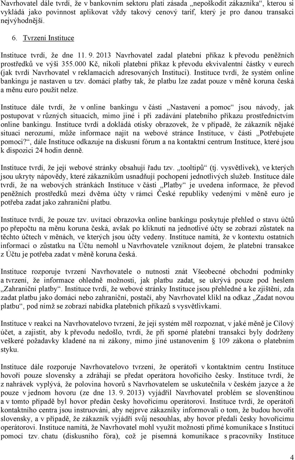 000 Kč, nikoli platební příkaz k převodu ekvivalentní částky v eurech (jak tvrdí Navrhovatel v reklamacích adresovaných Instituci). Instituce tvrdí, že systém online bankingu je nastaven u tzv.