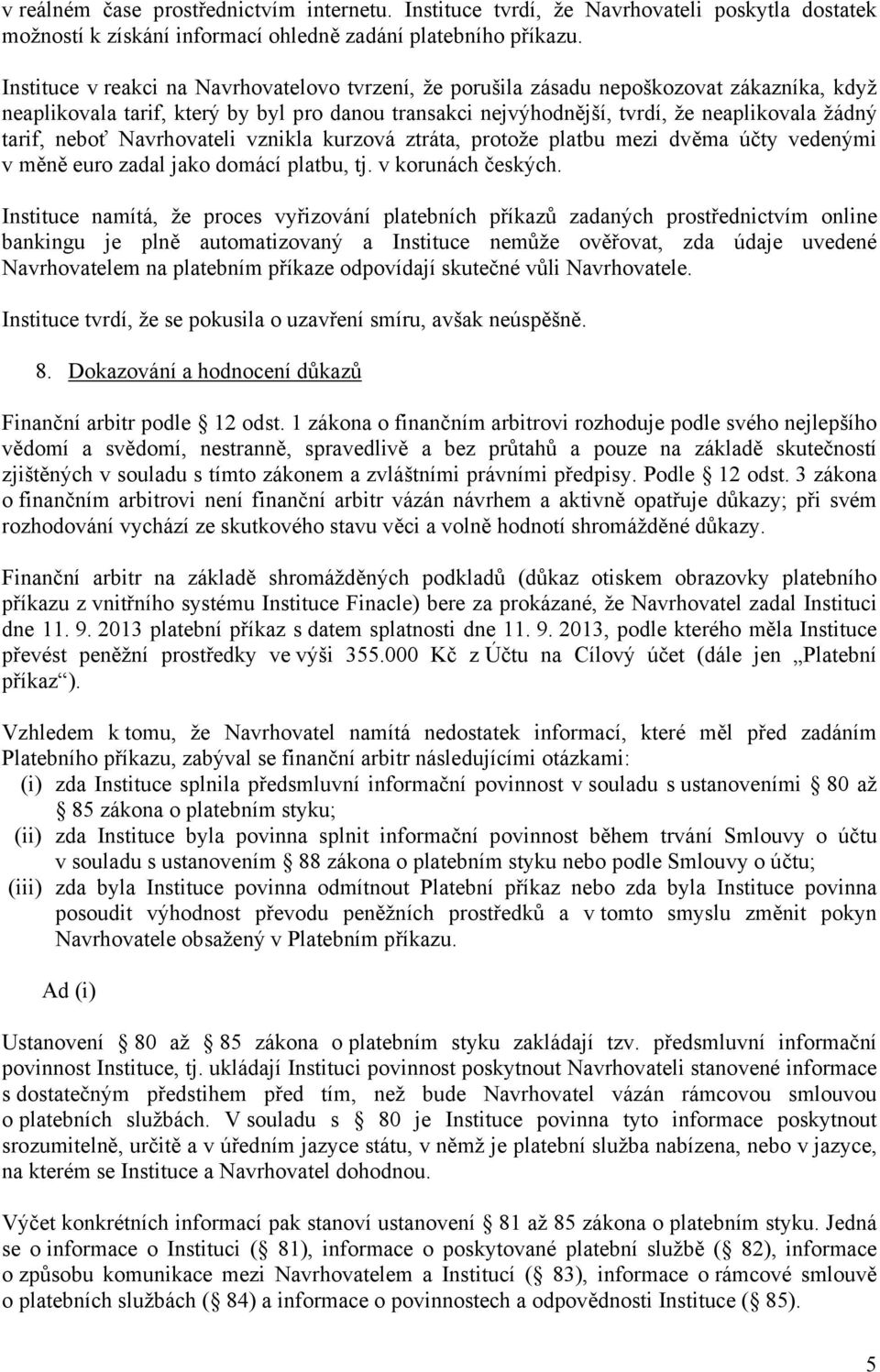 neboť Navrhovateli vznikla kurzová ztráta, protože platbu mezi dvěma účty vedenými v měně euro zadal jako domácí platbu, tj. v korunách českých.