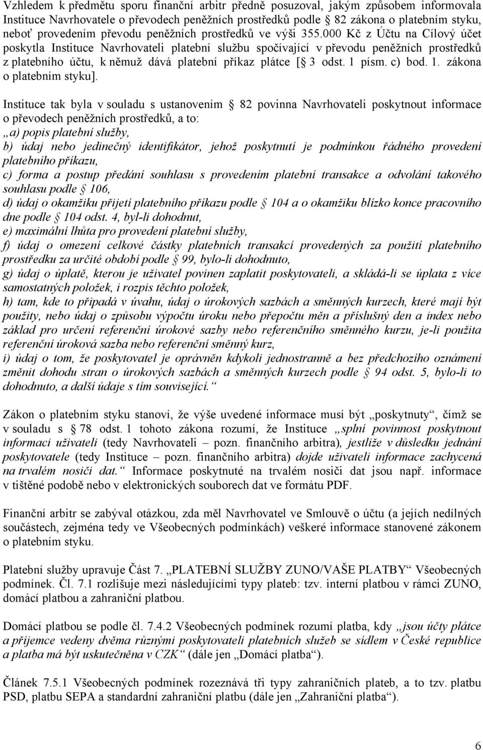 000 Kč z Účtu na Cílový účet poskytla Instituce Navrhovateli platební službu spočívající v převodu peněžních prostředků z platebního účtu, k němuž dává platební příkaz plátce [ 3 odst. 1 písm. c) bod.