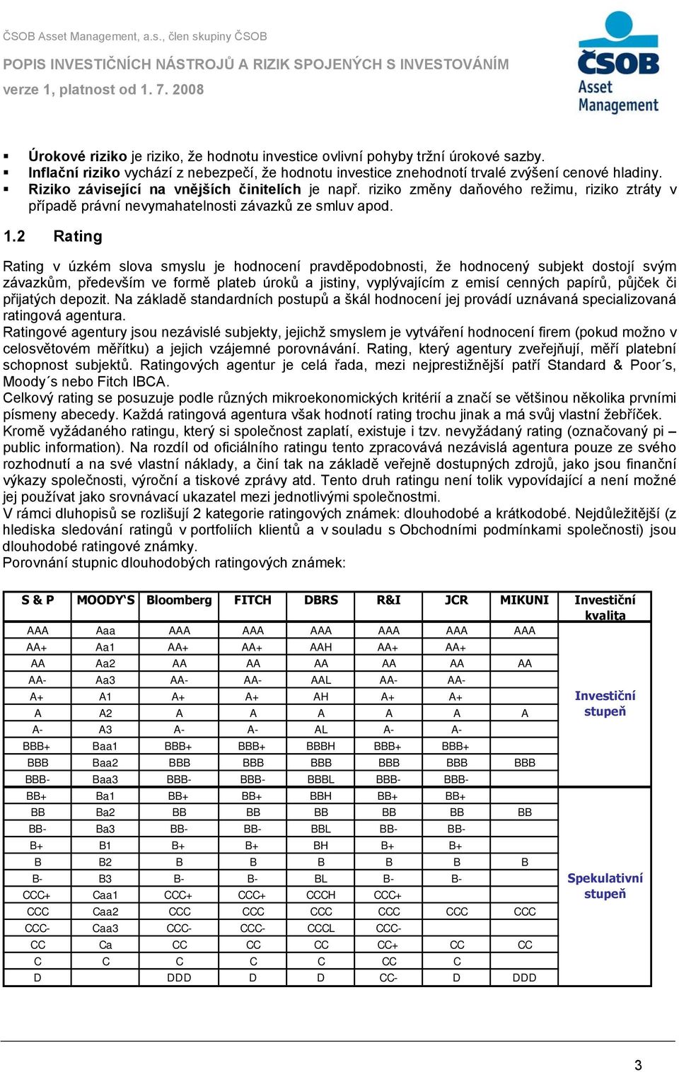 2 Rating Rating v úzkém slova smyslu je hodnocení pravděpodobnosti, že hodnocený subjekt dostojí svým závazkům, především ve formě plateb úroků a jistiny, vyplývajícím z emisí cenných papírů, půjček