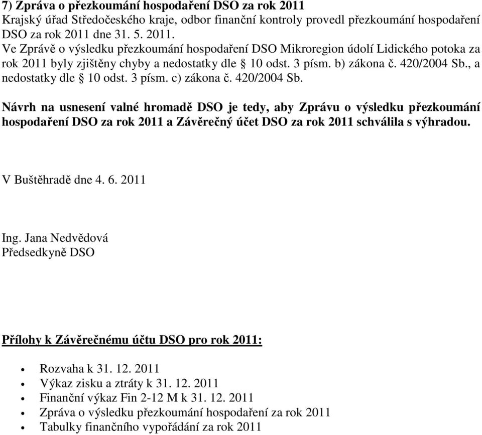 V Buštěhradě dne 4. 6. 2011 Ing. Jana Nedvědová Předsedkyně DSO Přílohy k Závěrečnému účtu DSO pro rok 2011: Rozvaha k 31. 12. 2011 Výkaz zisku a ztráty k 31. 12. 2011 Finanční výkaz Fin 2-12 M k 31.