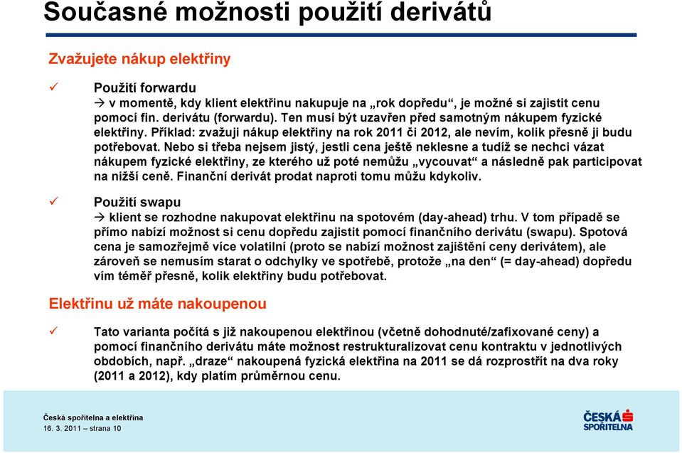 Nebo si třeba nejsem jistý, jestli cena ještě neklesne a tudíž se nechci vázat nákupem fyzické elektřiny, ze kterého už poté nemůžu vycouvat a následně pak participovat na nižší ceně.