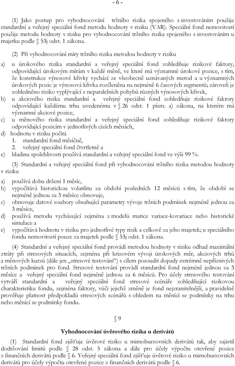 (2) Při vyhodnocování míry tržního rizika metodou hodnoty v riziku a) u úrokového rizika standardní a veřejný speciální fond zohledňuje rizikové faktory, odpovídající úrokovým mírám v každé měně, ve