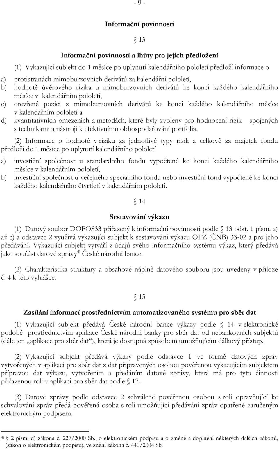 derivátů ke konci každého kalendářního měsíce v kalendářním pololetí a d) kvantitativních omezeních a metodách, které byly zvoleny pro hodnocení rizik spojených s technikami a nástroji k efektivnímu