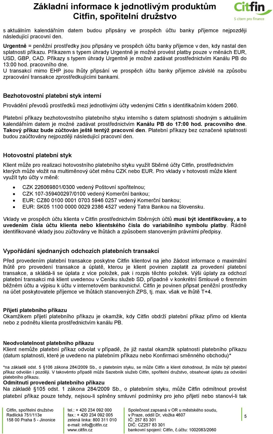 Příkazem s typem úhrady Urgentně je možné provést platby pouze v měnách EUR, USD, GBP, CAD. Příkazy s typem úhrady Urgentně je možné zadávat prostřednictvím Kanálu PB do 13:00 hod. pracovního dne.