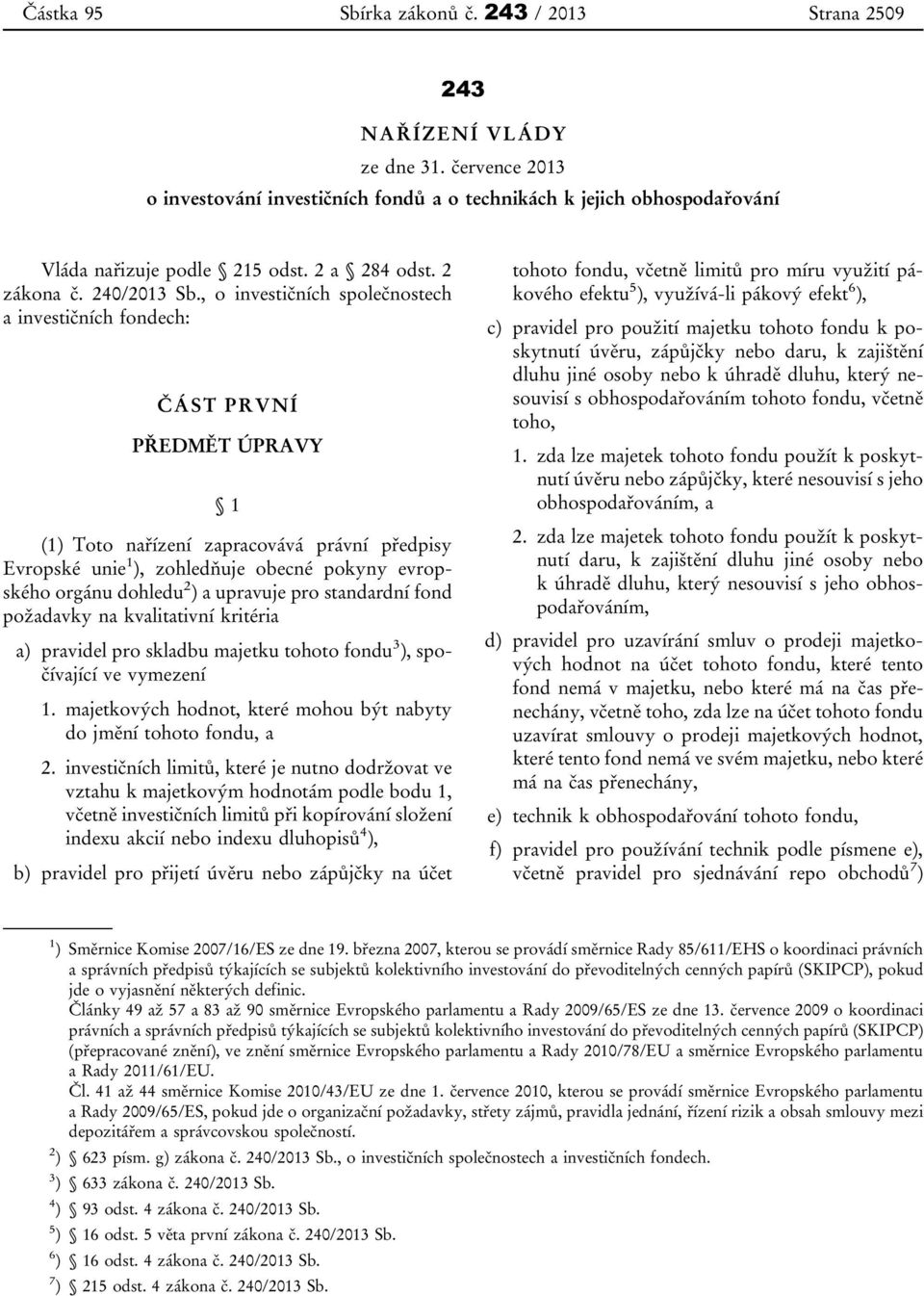 , o investičních společnostech a investičních fondech: ČÁST PRVNÍ PŘEDMĚT ÚPRAVY 1 (1) Toto nařízení zapracovává právní předpisy Evropské unie 1 ), zohledňuje obecné pokyny evropského orgánu dohledu