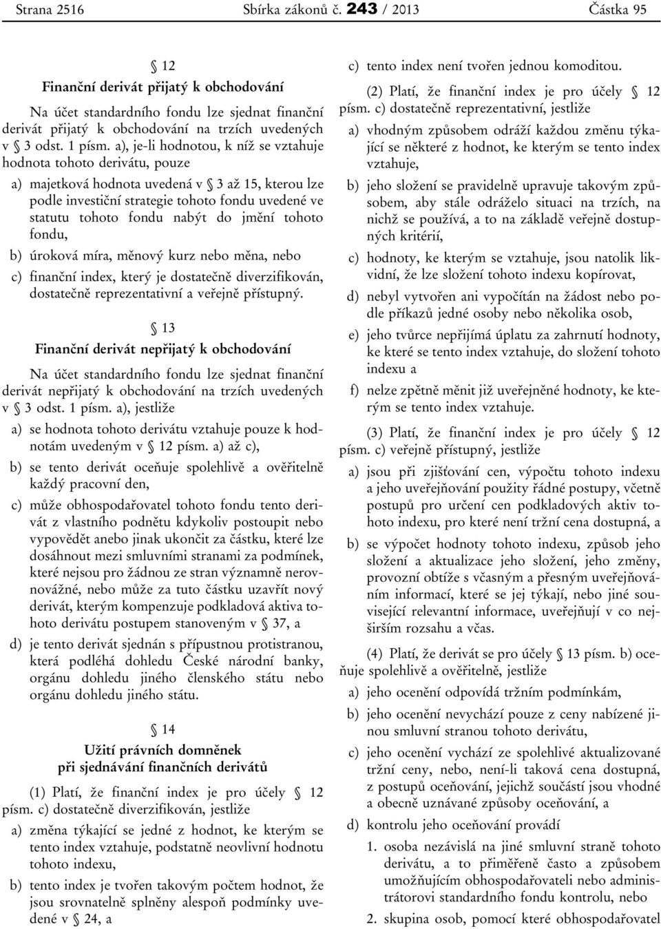 a), je-li hodnotou, k níž se vztahuje hodnota tohoto derivátu, pouze a) majetková hodnota uvedená v 3 až 15, kterou lze podle investiční strategie tohoto fondu uvedené ve statutu tohoto fondu nabýt