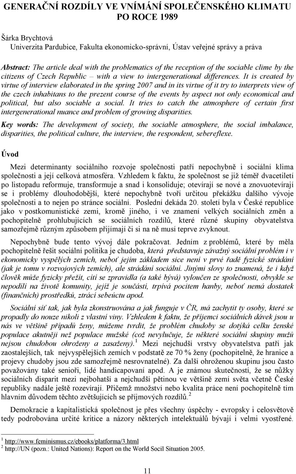 It is created by virtue of interview elaborated in the spring 2007 and in its virtue of it try to interprets view of the czech inhabitans to the prezent course of the events by aspect not only