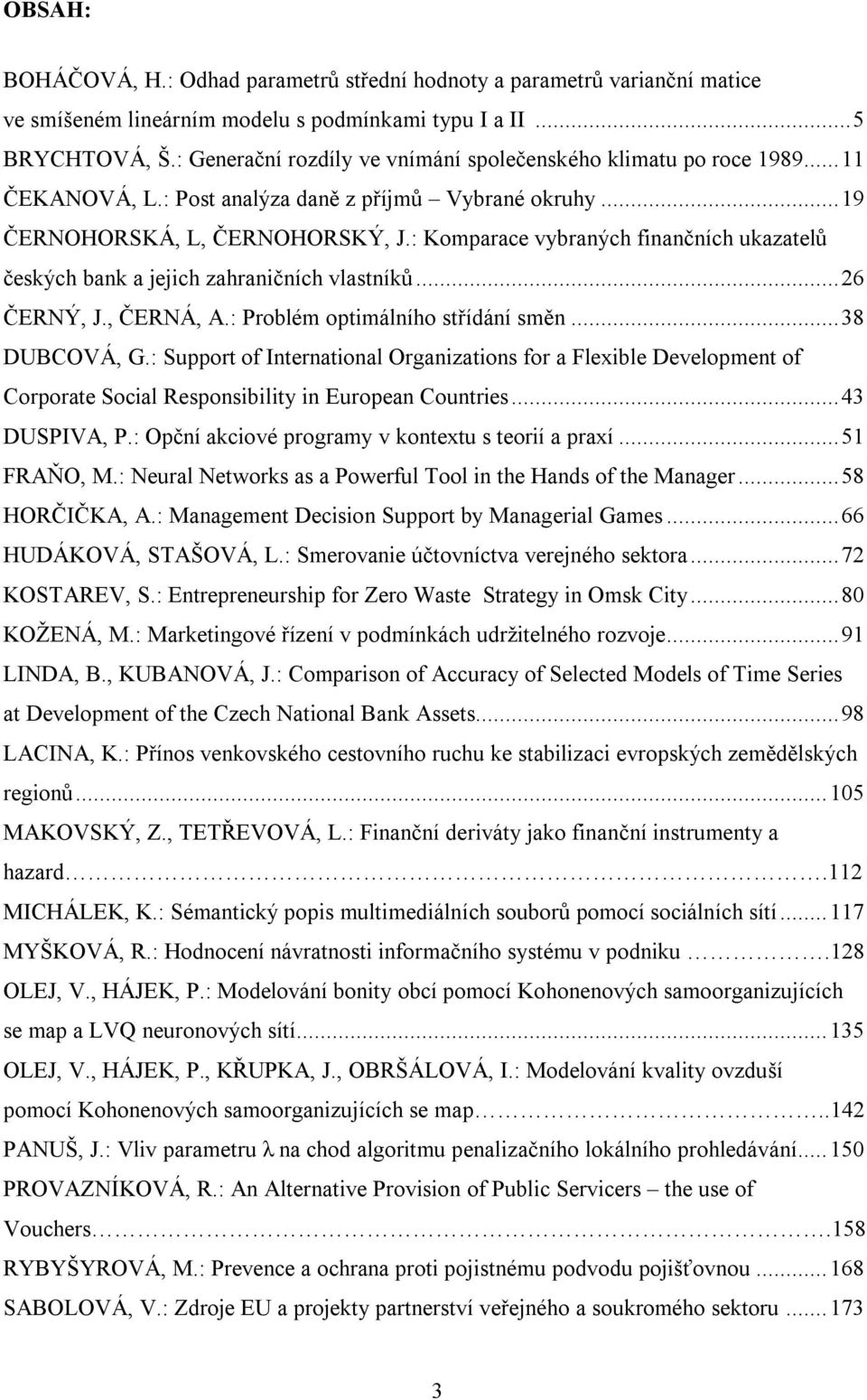 : Komparace vybraných finančních ukazatelů českých bank a jejich zahraničních vlastníků... 26 ČERNÝ, J., ČERNÁ, A.: Problém optimálního střídání směn... 38 DUCOVÁ, G.