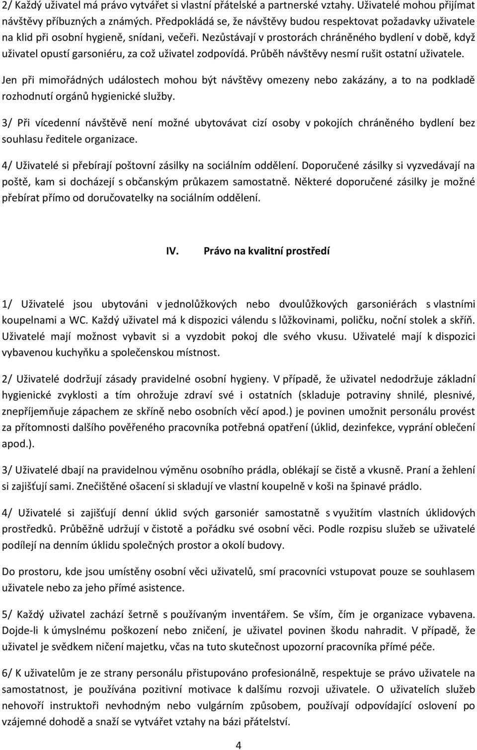 Nezůstávají v prostorách chráněného bydlení v době, když uživatel opustí garsoniéru, za což uživatel zodpovídá. Průběh návštěvy nesmí rušit ostatní uživatele.