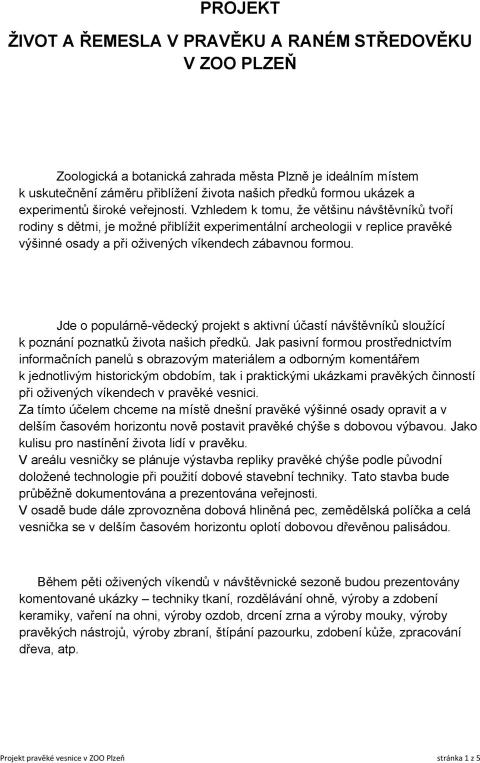 Vzhledem k tomu, že většinu návštěvníků tvoří rodiny s dětmi, je možné přiblížit experimentální archeologii v replice pravěké výšinné osady a při oživených víkendech zábavnou formou.